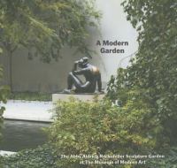 A modern garden : the Abby Aldrich Rockefeller Sculpture Garden at the Museum of Modern Art.