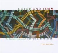 Color and form : the geometric sculptures of Morton C. Bradley Jr. /