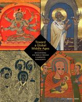 Toward a global Middle Ages : encountering the world through illuminated manuscripts /