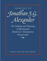 Tributes to Jonathan J.G. Alexander : the making and meaning of illuminated Medieval & Renaissance manuscripts, art & architecture /