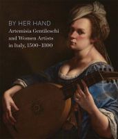 By her hand : Artemisia Gentileschi and women artists in Italy, 1500-1800 /