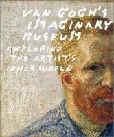 Van Gogh's imaginary museum : exploring the artist's inner world /