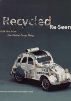 Recycled, re-seen : folk art from the global scrap heap /