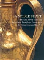 A noble feast : English silver from the Jerome and Rita Gans collection at the Virginia Museum of Fine Arts /