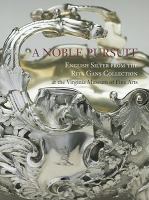 A noble pursuit : English silver from the Rita Gans collection at the Virginia Museum of Fine Arts /