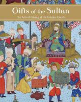 Gifts of the Sultan : the arts of giving at the Islamic courts /
