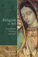 Religion as art : Guadalupe, Orishas, and Sufi /