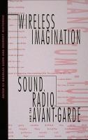 Wireless imagination : sound, radio, and the avant-garde /