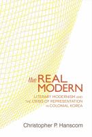 The real modern : literary modernism and the crisis of representation in colonial Korea /