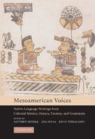 Mesoamerican voices : native-language writings from Colonial Mexico, Oaxaca, Yucatan, and Guatemala /