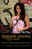 Spanish cinema 1973-2010 : auteurism, politics, landscape and memory /