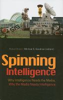 Spinning intelligence : why intelligence needs the media, why the media needs intelligence /