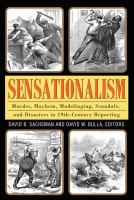 Sensationalism : murder, mayhem, mudslinging, scandals, and disasters in 19th-century reporting /