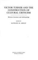 Victor Turner and the construction of cultural criticism : between literature and anthropology /