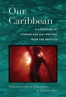 Our Caribbean : a gathering of lesbian and gay writing from the Antilles /
