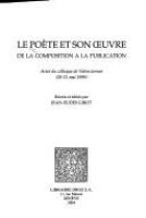 Le poète et son œuvre de la composition à la publication : actes du colloque de Valenciennes (20-21 mai 1999) /