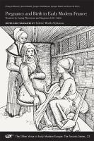 Pregnancy and birth in early modern France : treatises by caring physicians and surgeons (1581 1625), François Rousset, Jean Liebault, Jacques Guillemeau, Jacques Duval and Louis de Serres /