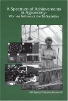 A spectrum of achievements in agronomy : women fellows of the Tri-Societies : proceedings of a symposium sponsored by the American Society of Agronomy, the Crop Science Society of America, and the Soil Science Society of America in Beltsville, MD, 19 Oct. 1998, Organized by ASA Women in Agronomy Committee /