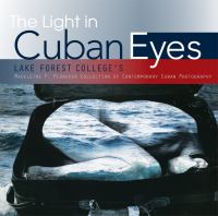 The light in Cuban eyes : Lake Forest College's Madeleine P. Plonsker Collection of Contemporary Cuban Photography : highlighting the work of 50 photographers who have been working in the special period, since the Soviets left Cuba.