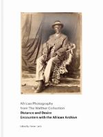 African photography from the Walther Collection : distance and desire : encounters with the African archive /