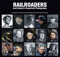 Railroaders : Jack Delano's homefront photography : catalog for the exhibition by the Center for Railroad Photography & Art and the Chicago History Museum, April 5, 2014 to August 10, 2015 /