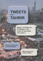 Tweets from Tahrir : Egypt's revolution as it unfolded, in the words of the people who made it /