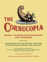 The cornucopia : being a kitchen entertainment and cookbook containing good reading and good cookery from more than 500 years of recipes, food lore & c. as conceived and expounded by the great chefs & gourmets of the old and new worlds between the years 1390 and 1899 /