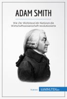 Adam Smith : Wie der Wohlstand der Nationen Die Wirtschaftswissenschaft Revolutionierte.