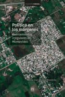 Política en los márgenes : asentamientos irregulares en Montevideo /