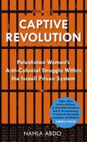 Captive revolution Palestinian women's anti-colonial struggle within the Israeli prison system /