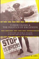 Tuberculosis and the politics of exclusion a history of public health and migration to Los Angeles /