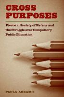 Cross purposes Pierce v. Society of Sisters and the struggle over compulsory public education /