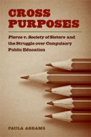 Cross purposes : Pierce v. Society of Sisters and the struggle over compulsory public education /