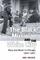 Black Musician and the White City : Race and Music in Chicago, 1900-1967.