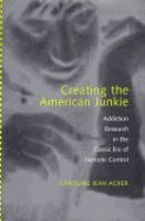 Creating the American junkie addiction research in the classic era of narcotic control /