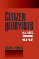 Citizen lobbyists local efforts to influence public policy /