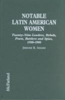 Notable Latin American women : twenty-nine leaders, rebels, poets, battlers, and spies, 1500-1900 /