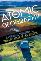 Atomic Geography A Personal History of the Hanford Nuclear Reservation /