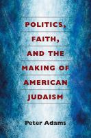 Politics, Faith, and the Making of American Judaism.