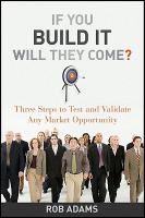 If You Build It Will They Come? : Three Steps to Test and Validate Any Market Opportunity.