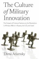 The Culture of Military Innovation : The Impact of Cultural Factors on the Revolution in Military Affairs in Russia, the US, and Israel.