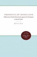 Prophets of rebellion millenarian protest movements against the European colonial order /