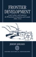 Frontier development : land, labour, and capital on the wheatlands of Argentina and Canada, 1890-1914 /