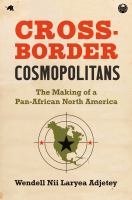 Cross-border cosmopolitans : the making of a Pan-African North America /