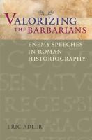 Valorizing the Barbarians : enemy speeches in Roman historiography /