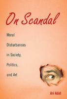 On scandal : moral disturbances in society, politics, and art /