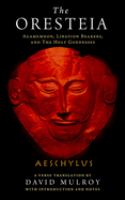 The Oresteia : Agamemnon, Libation bearers, and The holy goddesses /