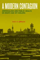 A modern contagion : imperialism and public health in Iran's age of cholera /