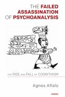 The Failed Assassination of Psychoanalysis : The Rise and Fall of Cognitivism.