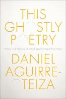 This ghostly poetry : history and memory of exiled Spanish Republican poets /